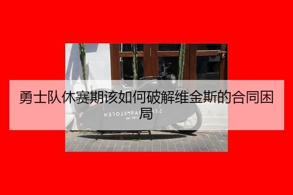 勇士队休赛期该如何破解维金斯的合同困局
